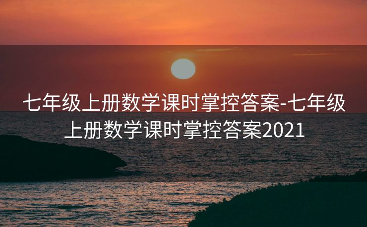 七年级上册数学课时掌控答案-七年级上册数学课时掌控答案2021