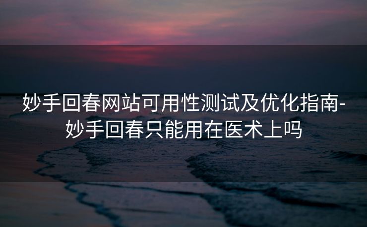 妙手回春网站可用性测试及优化指南-妙手回春只能用在医术上吗