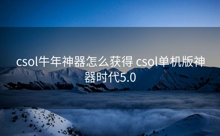 csol牛年神器怎么获得 csol单机版神器时代5.0