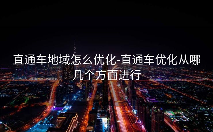 直通车地域怎么优化-直通车优化从哪几个方面进行