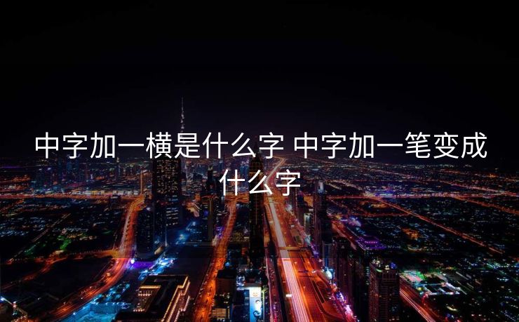 中字加一横是什么字 中字加一笔变成什么字