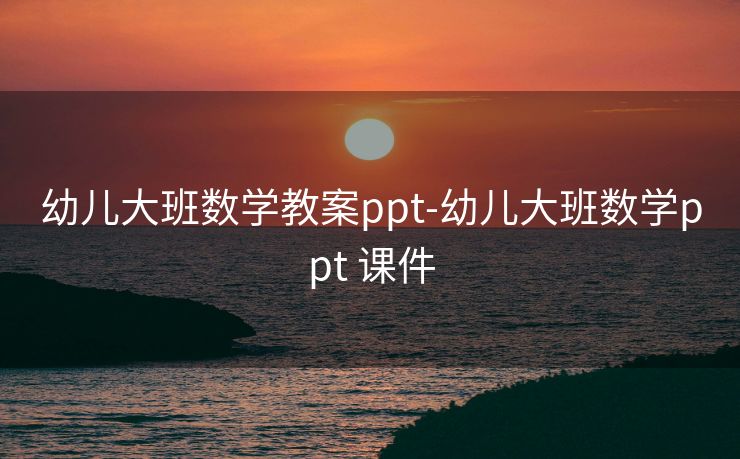 幼儿大班数学教案ppt-幼儿大班数学ppt 课件