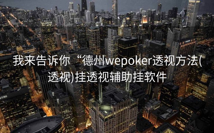我来告诉你“德州wepoker透视方法(透视)挂透视辅助挂软件 我来告诉你“德州wepoker透视方法(透视)挂透视辅助挂软件