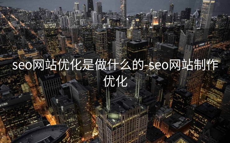 seo网站优化是做什么的-seo网站制作优化