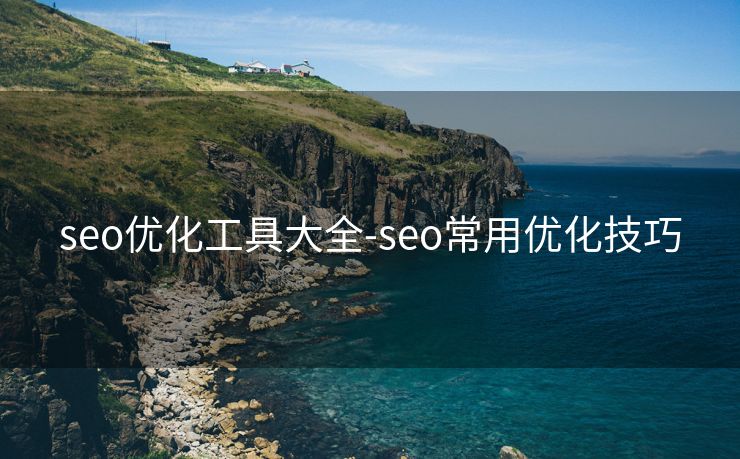seo优化工具大全-seo常用优化技巧
