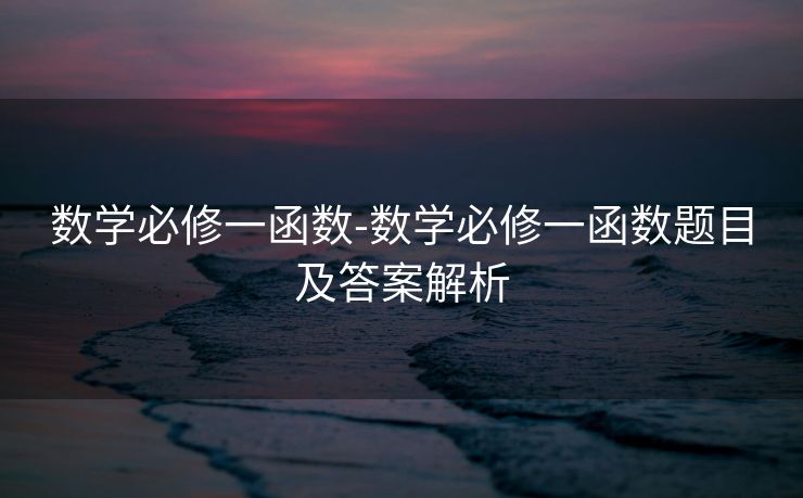 数学必修一函数-数学必修一函数题目及答案解析
