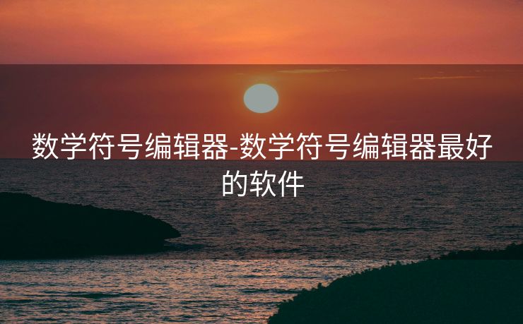 数学符号编辑器-数学符号编辑器最好的软件 数学符号编辑器-数学符号编辑器最好的软件