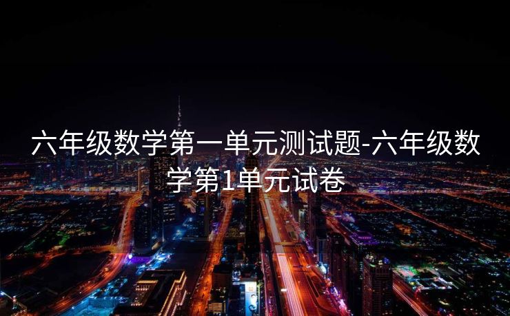 六年级数学第一单元测试题-六年级数学第1单元试卷