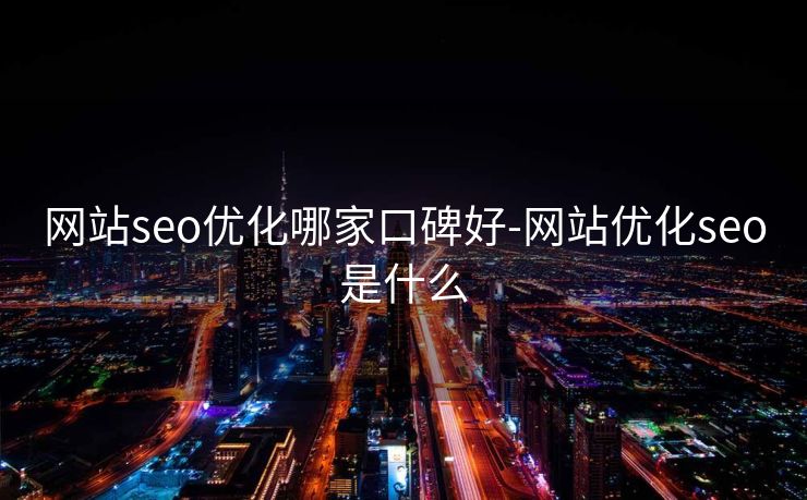 网站seo优化哪家口碑好-网站优化seo是什么