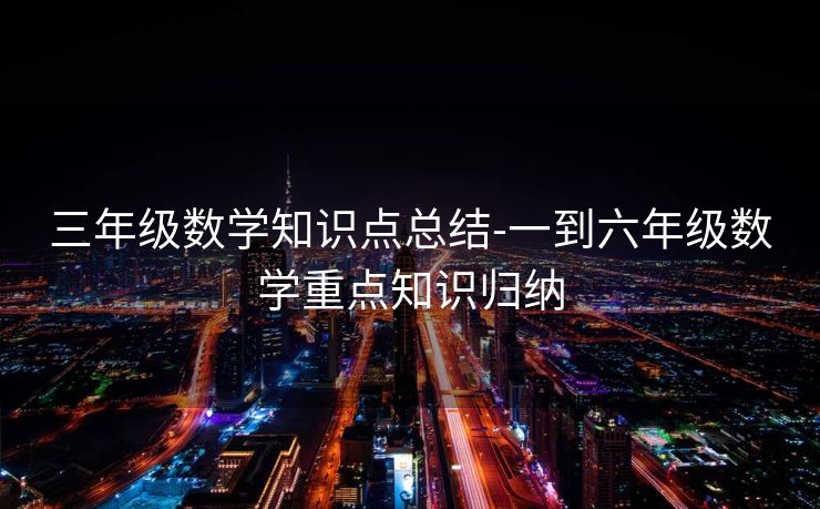 三年级数学知识点总结-一到六年级数学重点知识归纳