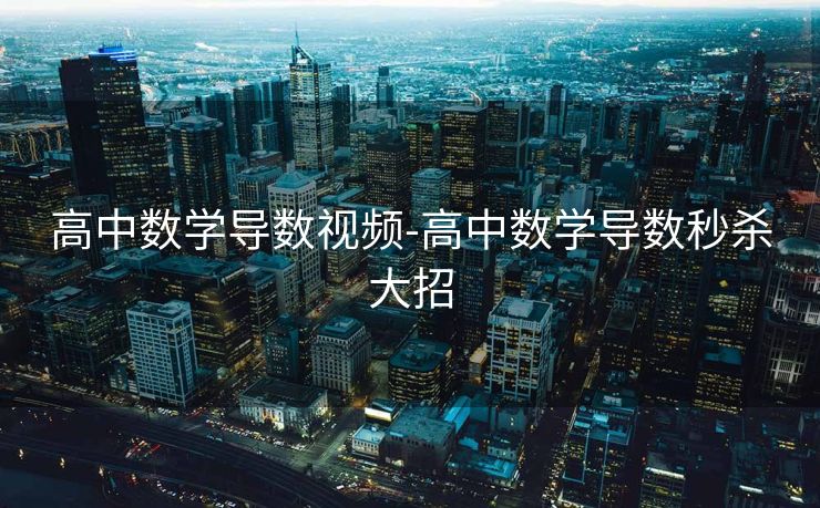 高中数学导数视频-高中数学导数秒杀大招