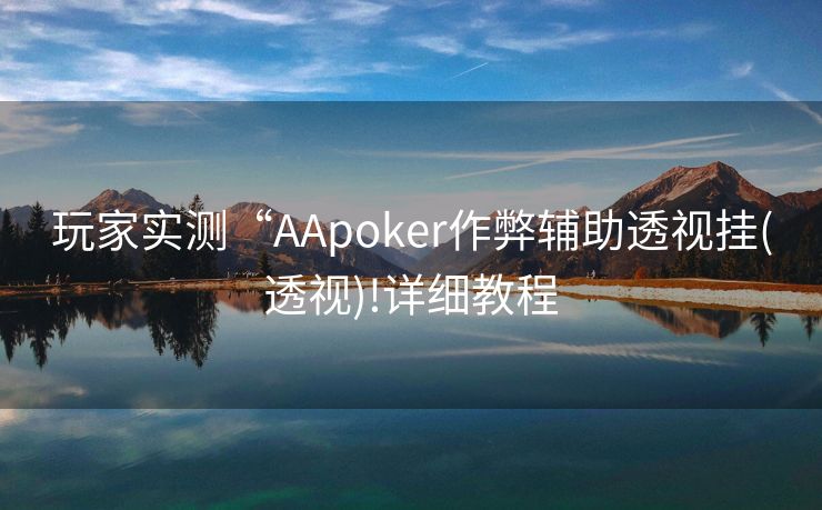 玩家实测“AApoker作弊辅助透视挂(透视)!详细教程 玩家实测“AApoker作弊辅助透视挂(透视)!详细教程