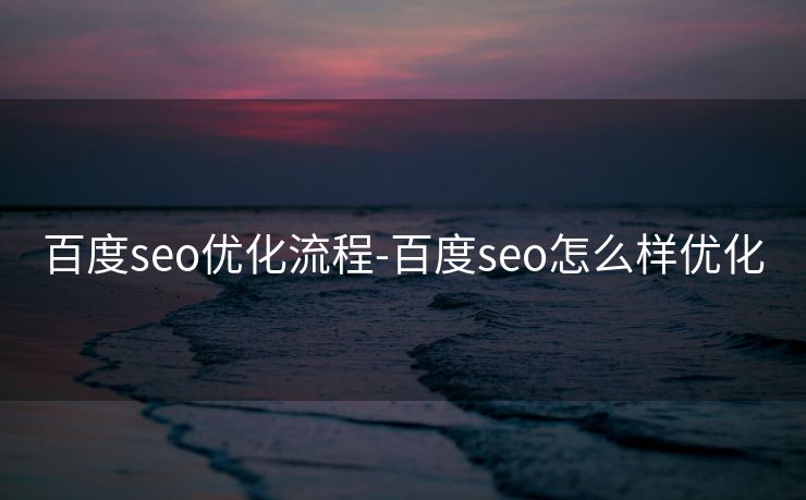 百度seo优化流程-百度seo怎么样优化