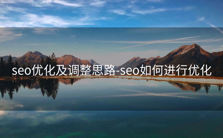 seo优化及调整思路-seo如何进行优化