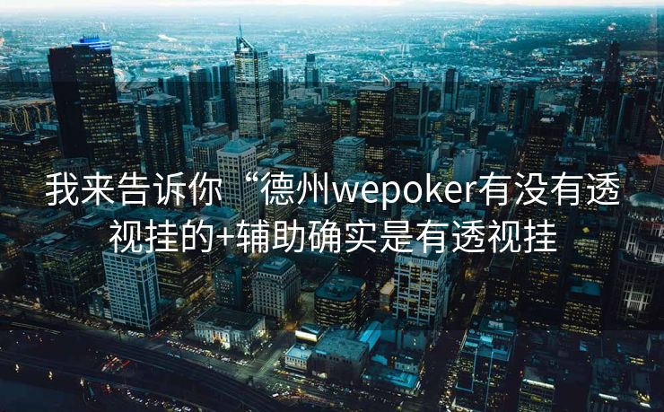 我来告诉你“德州wepoker有没有透视挂的+辅助确实是有透视挂