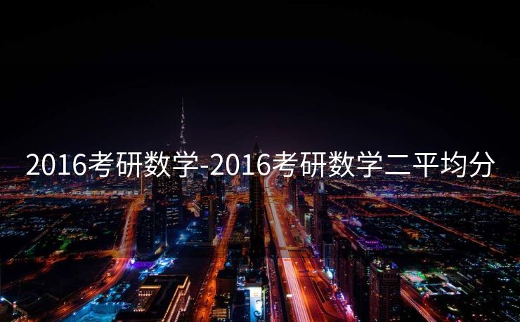 2016考研数学-2016考研数学二平均分