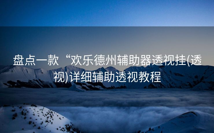 盘点一款“欢乐德州辅助器透视挂(透视)详细辅助透视教程