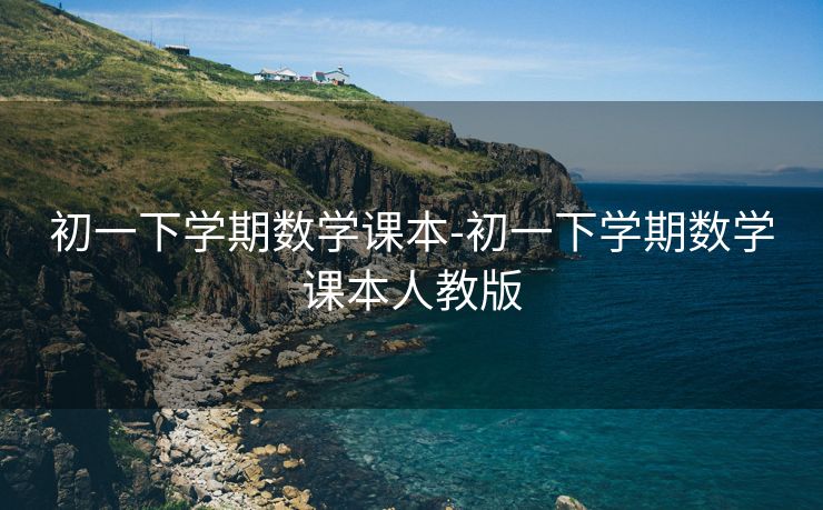 初一下学期数学课本-初一下学期数学课本人教版