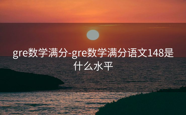 gre数学满分-gre数学满分语文148是什么水平