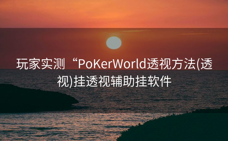玩家实测“PoKerWorld透视方法(透视)挂透视辅助挂软件