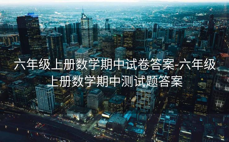 六年级上册数学期中试卷答案-六年级上册数学期中测试题答案