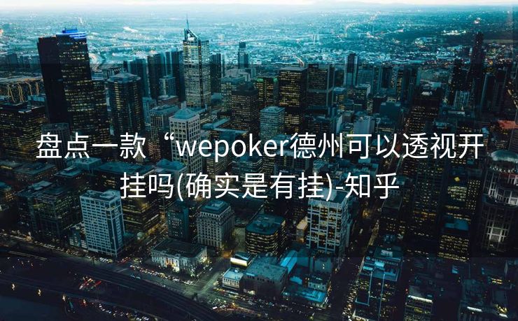 盘点一款“wepoker德州可以透视开挂吗(确实是有挂)-知乎 盘点一款“wepoker德州可以透视开挂吗(确实是有挂)-知乎