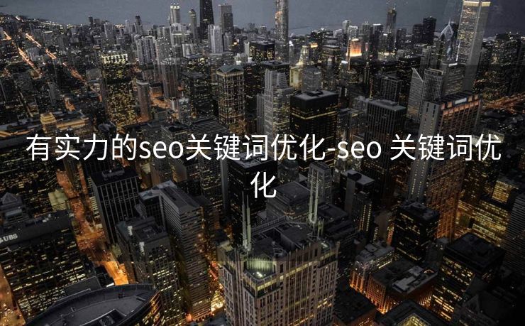 有实力的seo关键词优化-seo 关键词优化