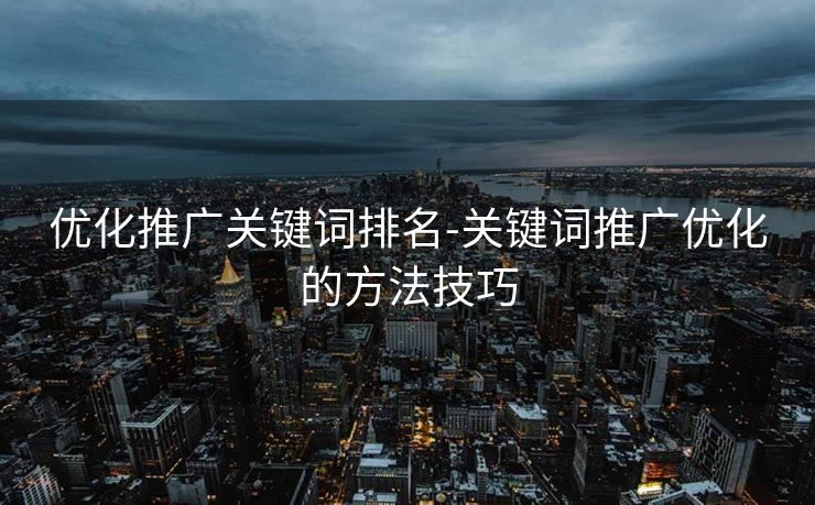 优化推广关键词排名-关键词推广优化的方法技巧