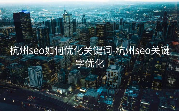 杭州seo如何优化关键词-杭州seo关键字优化 杭州seo如何优化关键词-杭州seo关键字优化