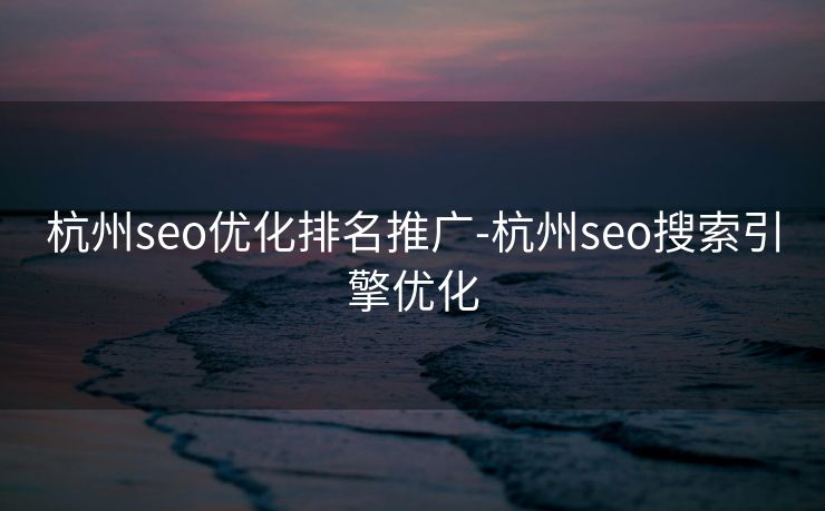 杭州seo优化排名推广-杭州seo搜索引擎优化 杭州seo优化排名推广-杭州seo搜索引擎优化