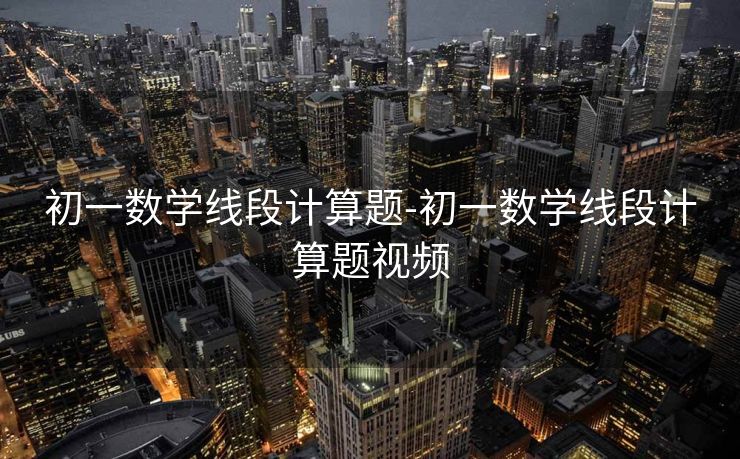 初一数学线段计算题-初一数学线段计算题视频