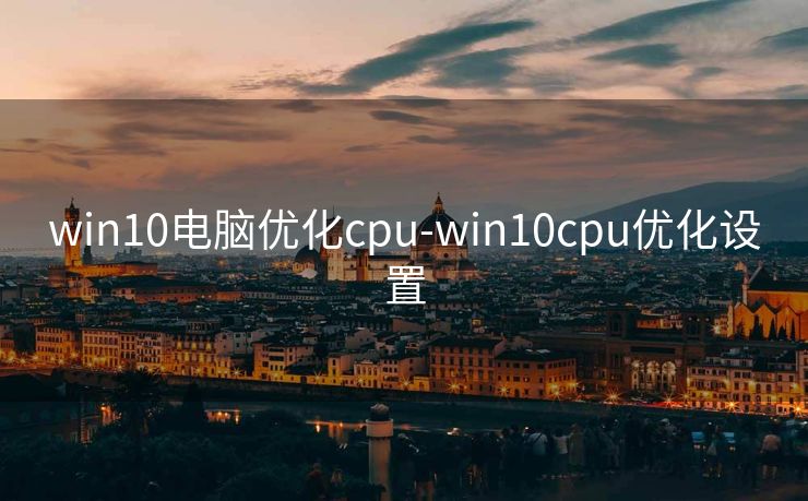 win10电脑优化cpu-win10cpu优化设置
