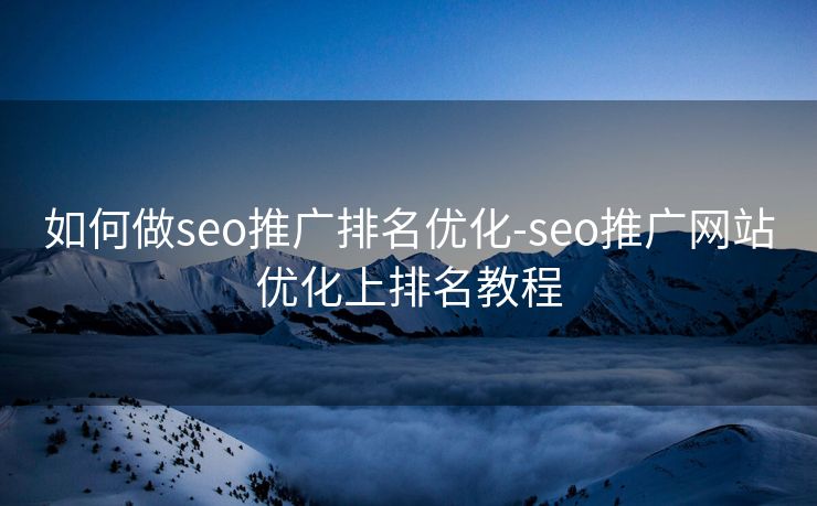 如何做seo推广排名优化-seo推广网站优化上排名教程