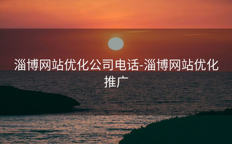 淄博网站优化公司电话-淄博网站优化推广