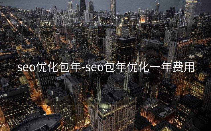 seo优化包年-seo包年优化一年费用