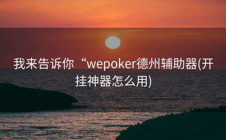 我来告诉你“wepoker德州辅助器(开挂神器怎么用)