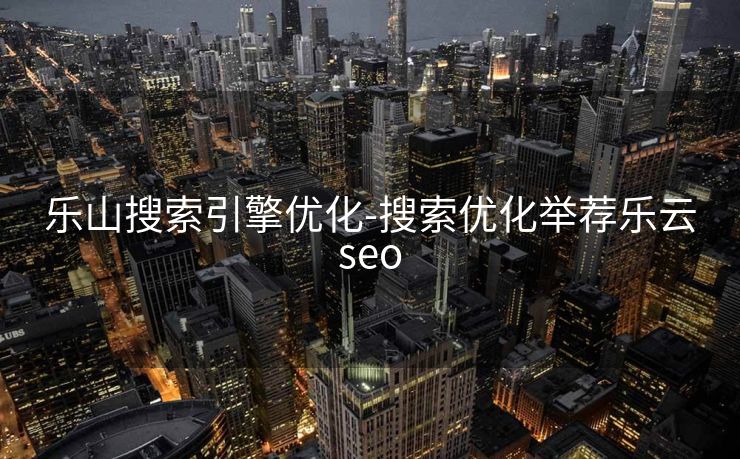 乐山搜索引擎优化-搜索优化举荐乐云seo 乐山搜索引擎优化-搜索优化举荐乐云seo