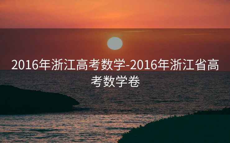 2016年浙江高考数学-2016年浙江省高考数学卷 2016年浙江高考数学-2016年浙江省高考数学卷