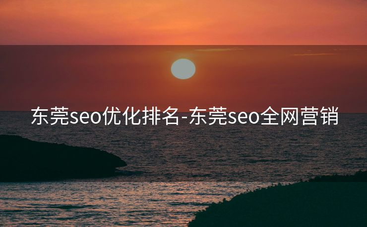 东莞seo优化排名-东莞seo全网营销