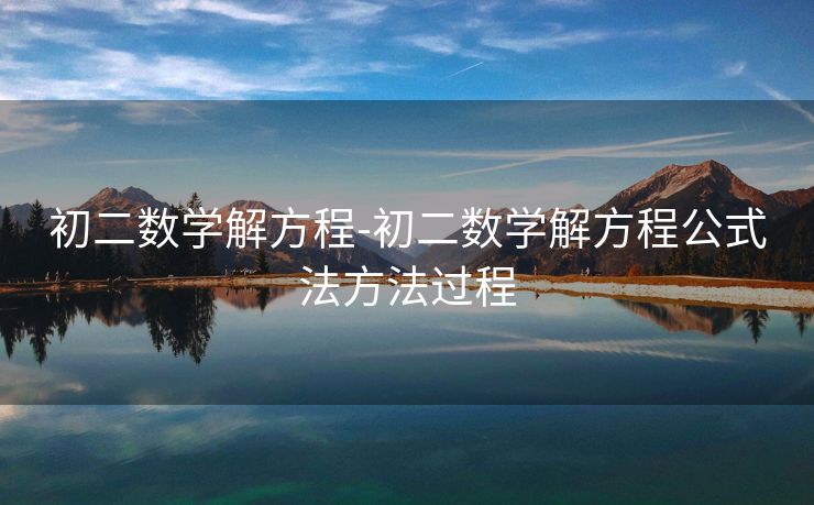 初二数学解方程-初二数学解方程公式法方法过程 初二数学解方程-初二数学解方程公式法方法过程