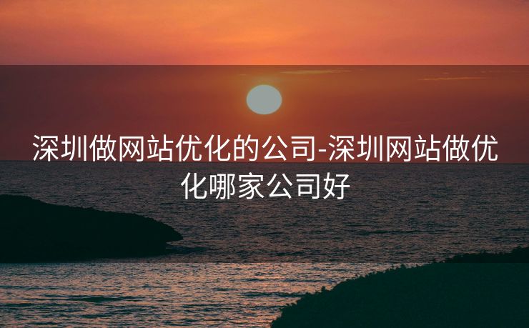 深圳做网站优化的公司-深圳网站做优化哪家公司好