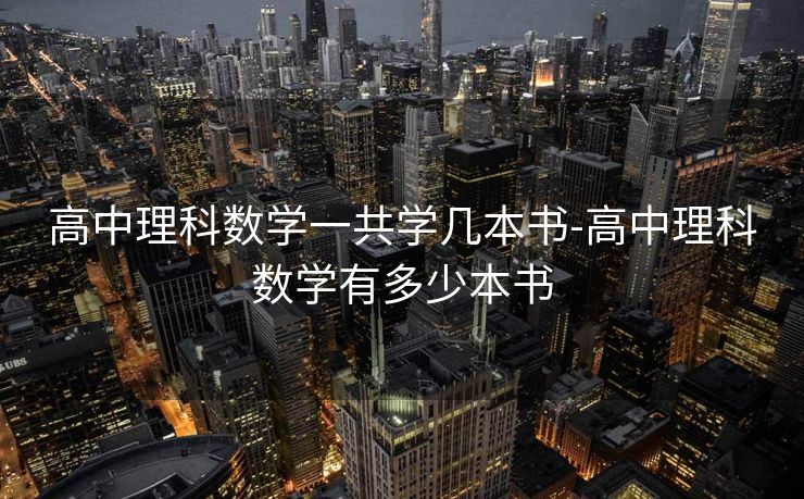 高中理科数学一共学几本书-高中理科数学有多少本书 高中理科数学一共学几本书-高中理科数学有多少本书