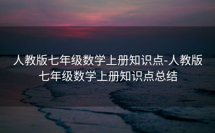 人教版七年级数学上册知识点-人教版七年级数学上册知识点总结 人教版七年级数学上册知识点-人教版七年级数学上册知识点总结