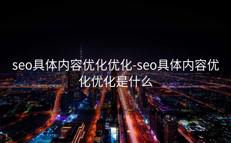 seo具体内容优化优化-seo具体内容优化优化是什么