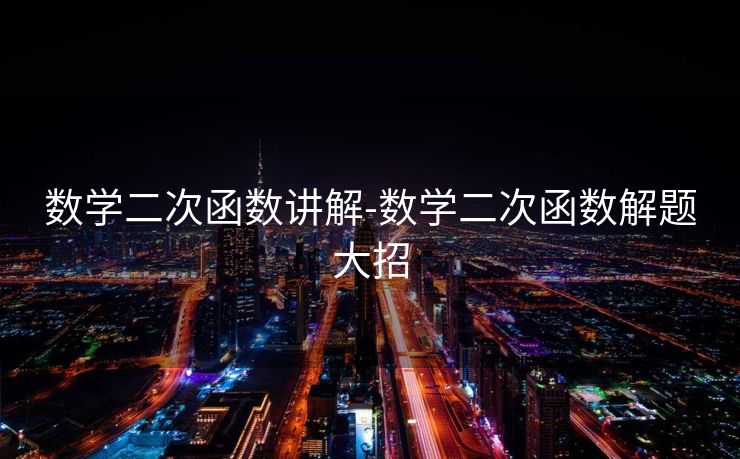 数学二次函数讲解-数学二次函数解题大招