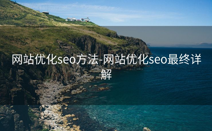 网站优化seo方法-网站优化seo最终详解