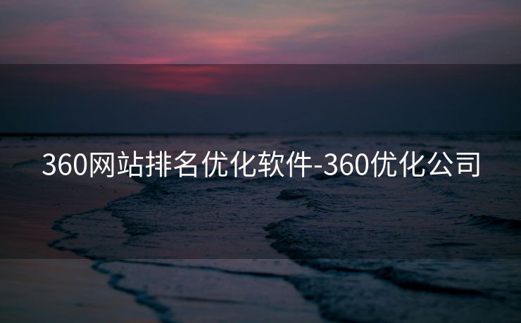 360网站排名优化软件-360优化公司 360网站排名优化软件-360优化公司