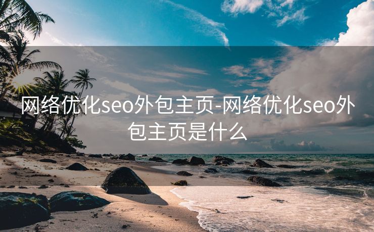 网络优化seo外包主页-网络优化seo外包主页是什么