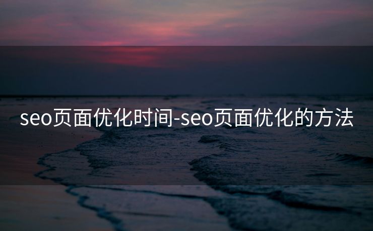 seo页面优化时间-seo页面优化的方法