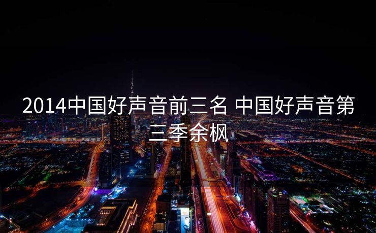 2014中国好声音前三名 中国好声音第三季余枫 2014中国好声音前三名 中国好声音第三季余枫